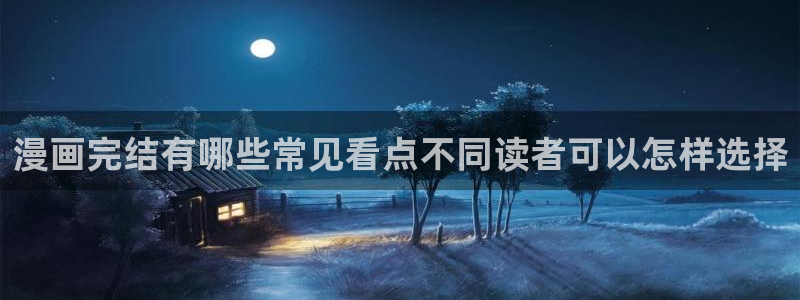 漫画岛漫画网址大全：漫画完结有哪些常见看点不同读者可以怎样选择