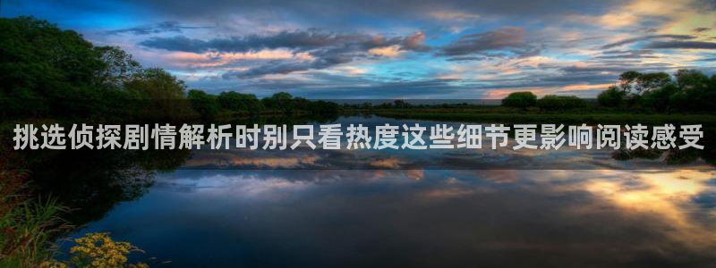 漫画岛免费阅读:挑选侦探剧情解析时别只看热度这些细节更影响阅读感受