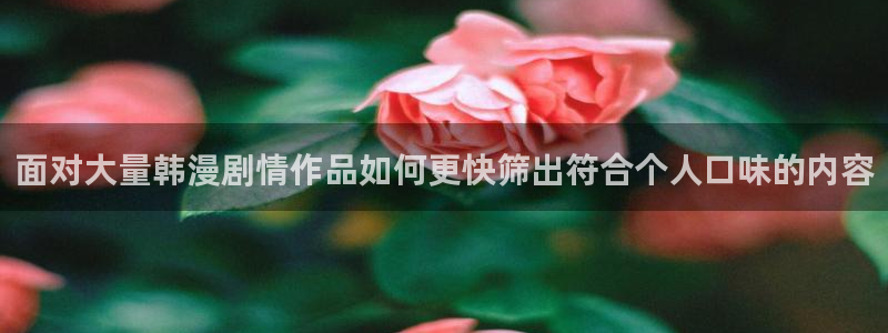 漫画岛国漫:面对大量韩漫剧情作品如何更快筛出符合个人口味的内容