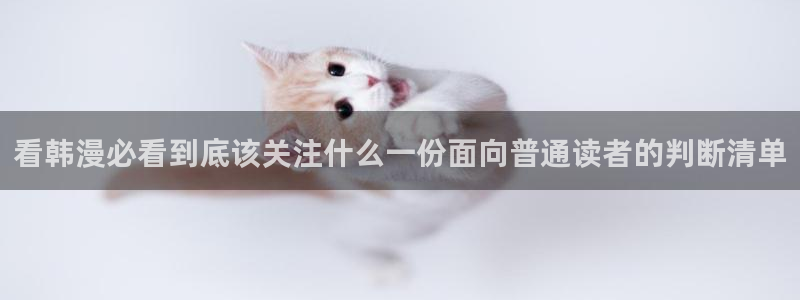 漫画岛热门漫画大全：看韩漫必看到底该关注什么一份面向普通读者的判断清单