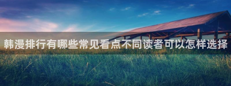 漫画岛漫画分类大全：韩漫排行有哪些常见看点不同读者可以怎样选择
