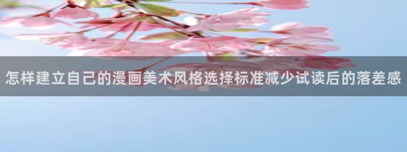 漫画岛漫画入口大全：怎样建立自己的漫画美术风格选择标准减少试读后的落差感