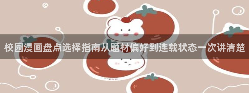漫画岛最新漫画入口:校园漫画盘点选择指南从题材偏好到连载状态一次讲清楚