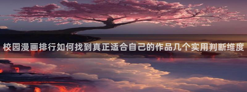 漫画岛好漫画推荐:校园漫画排行如何找到真正适合自己的作品几个实用判断维度