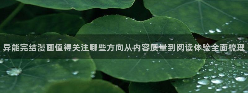 漫画岛热血漫画：异能完结漫画值得关注哪些方向从内容质量到阅读体验全面梳理