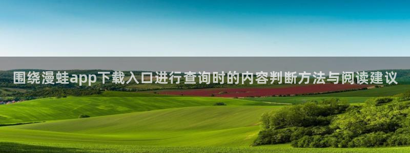 漫画岛热门资讯：围绕漫蛙app下载入口进行查询时的内容判断方法与阅读建议