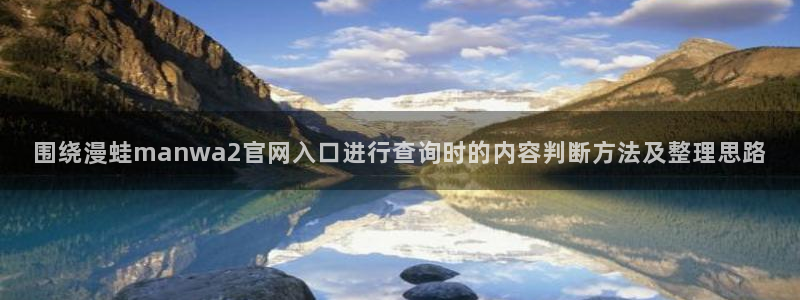 漫画岛热门榜：围绕漫蛙manwa2官网入口进行查询时的内容判断方法及整理思路