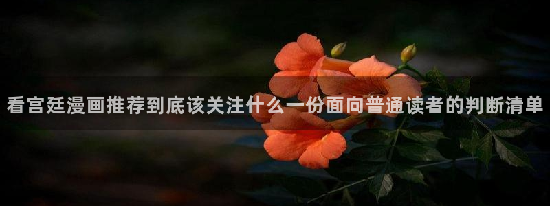 漫画岛漫画网址大全：看宫廷漫画推荐到底该关注什么一份面向普通读者的判断清单