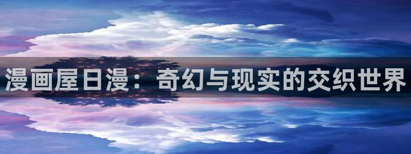 漫画岛新作推荐:漫画屋日漫:奇幻与现实的交织世界