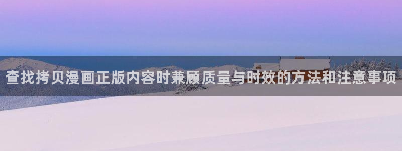 漫画岛人气作品推荐：查找拷贝漫画正版内容时兼顾质量与时效的方法和注意事项