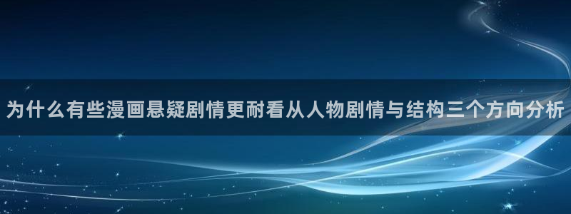 漫画岛最新入口：为什么有些漫画悬疑剧情更耐看从人物剧情与结构三个方向分析
